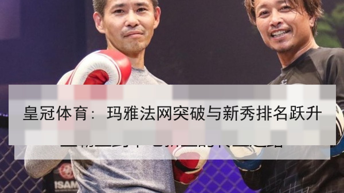 皇冠体育: 玛雅法网突破与新秀排名跃升