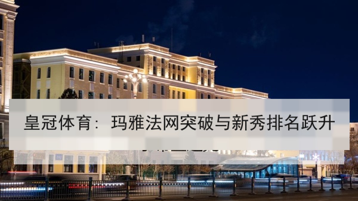 皇冠体育: 玛雅法网突破与新秀排名跃升
