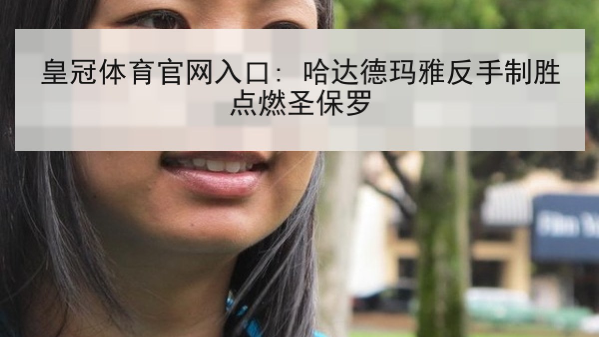 皇冠体育官网入口: 哈达德玛雅反手制胜点燃圣保罗 皇冠体育官网入口: 哈达德玛雅反手制胜点燃圣保罗