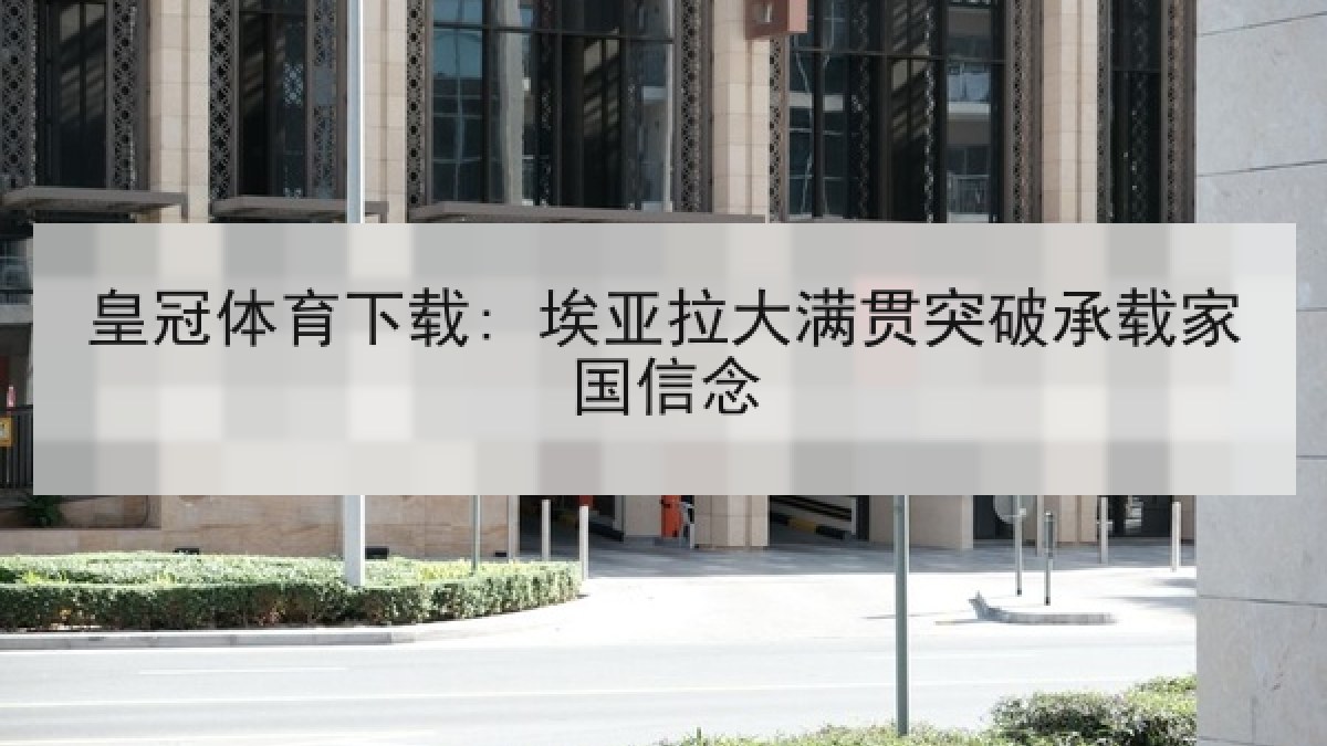 皇冠体育下载: 埃亚拉大满贯突破承载家国信念
