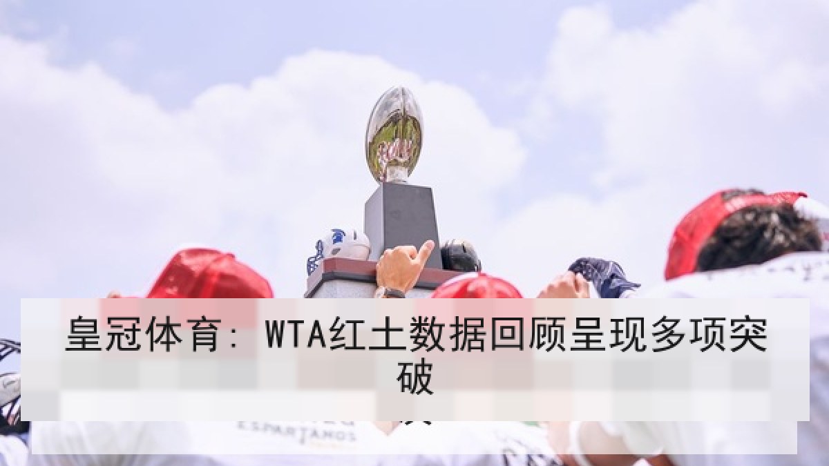 皇冠体育: WTA红土数据回顾呈现多项突破