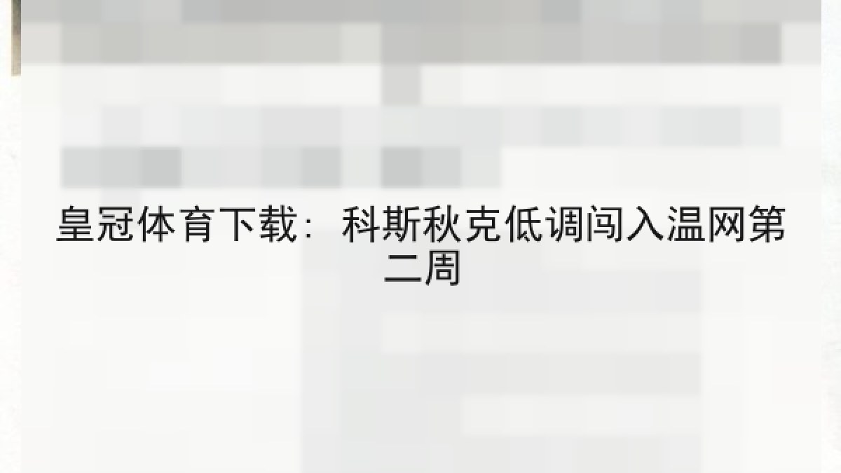 皇冠体育下载: 科斯秋克低调闯入温网第二周 皇冠体育下载: 科斯秋克低调闯入温网第二周