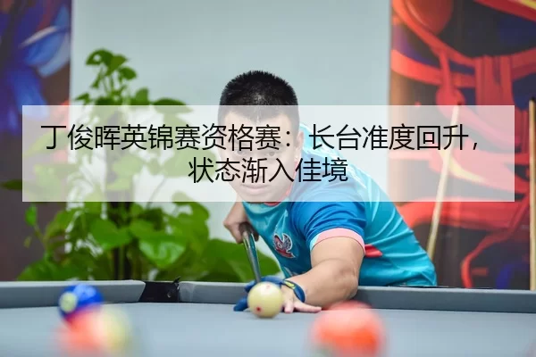 丁俊晖英锦赛资格赛：长台准度回升，状态渐入佳境