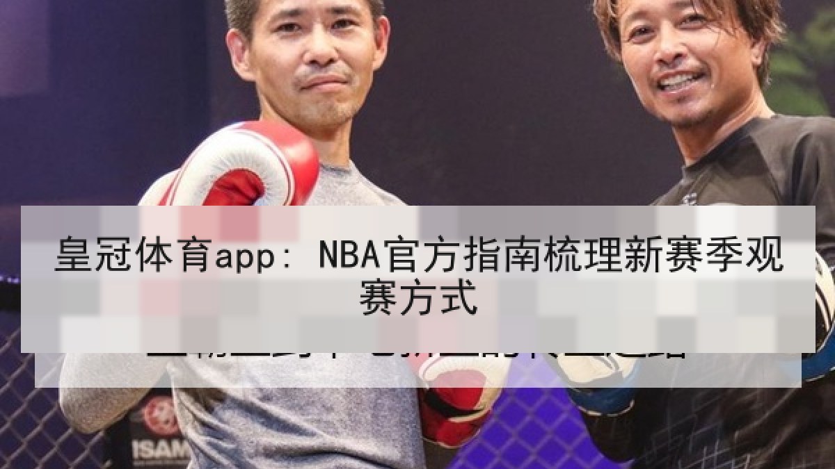 皇冠体育app: NBA官方指南梳理新赛季观赛方式