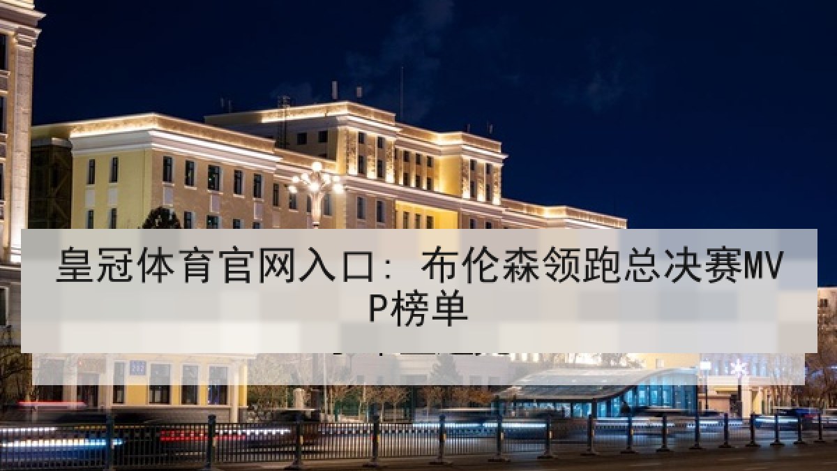 皇冠体育官网入口: 布伦森领跑总决赛MVP榜单