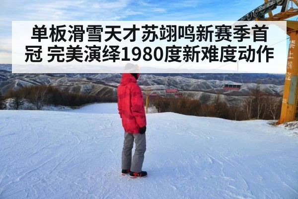 单板滑雪天才苏翊鸣新赛季首冠 完美演绎1980度新难度动作