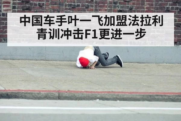 中国车手叶一飞加盟法拉利青训冲击F1更进一步