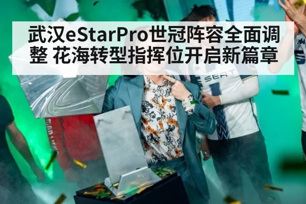 武汉eStarPro世冠阵容全面调整 花海转型指挥位开启新篇章