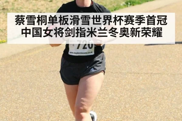 蔡雪桐单板滑雪世界杯赛季首冠 中国女将剑指米兰冬奥新荣耀