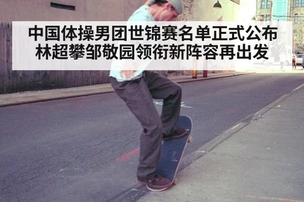 中国体操男团世锦赛名单正式公布 林超攀邹敬园领衔新阵容再出发