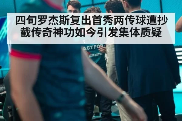 四旬罗杰斯复出首秀两传球遭抄截传奇神功如今引发集体质疑