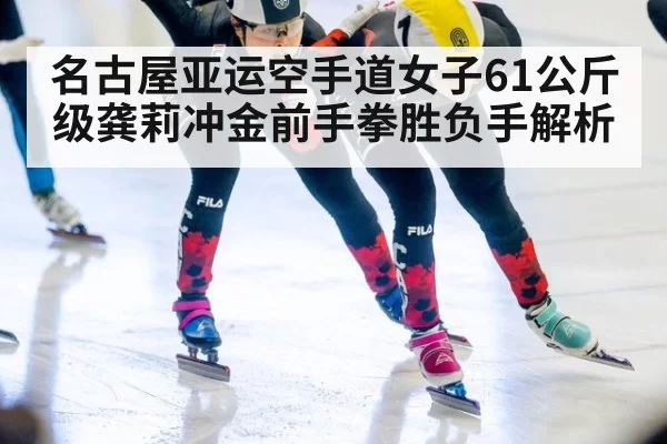 名古屋亚运空手道女子61公斤级龚莉冲金前手拳胜负手解析