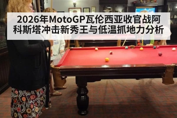 2026年MotoGP瓦伦西亚收官战阿科斯塔冲击新秀王与低温抓地力分析